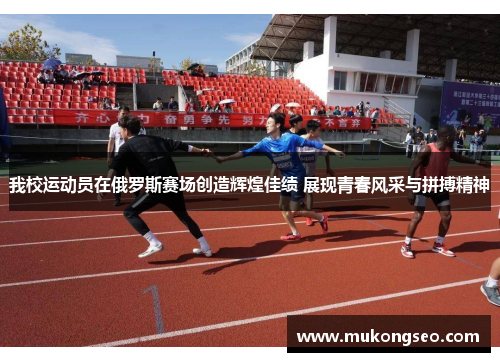 我校运动员在俄罗斯赛场创造辉煌佳绩 展现青春风采与拼搏精神