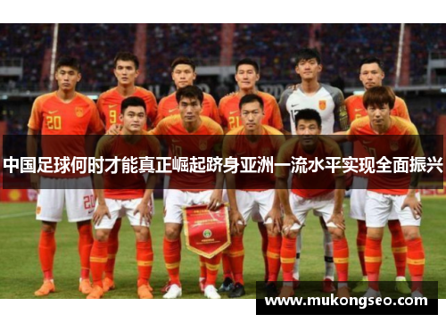 中国足球何时才能真正崛起跻身亚洲一流水平实现全面振兴