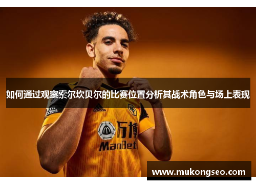 如何通过观察索尔坎贝尔的比赛位置分析其战术角色与场上表现 如何通过观察索尔坎贝尔的比赛位置分析其战术角色与场上表现