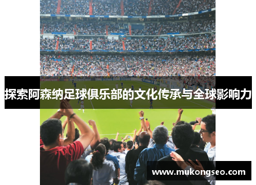 探索阿森纳足球俱乐部的文化传承与全球影响力
