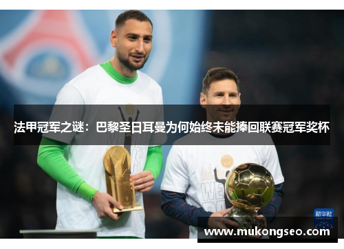 法甲冠军之谜:巴黎圣日耳曼为何始终未能捧回联赛冠军奖杯 法甲冠军之谜:巴黎圣日耳曼为何始终未能捧回联赛冠军奖杯
