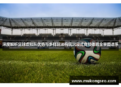 深度解析足球虚拟队优势与多样玩法构筑沉浸式竞技体验全景图谱系