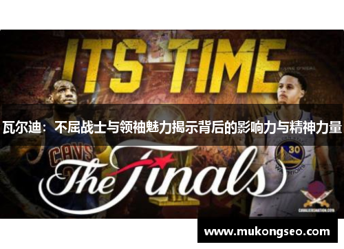 瓦尔迪:不屈战士与领袖魅力揭示背后的影响力与精神力量 瓦尔迪:不屈战士与领袖魅力揭示背后的影响力与精神力量