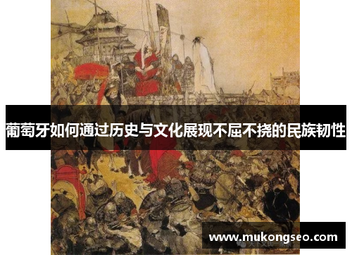 葡萄牙如何通过历史与文化展现不屈不挠的民族韧性