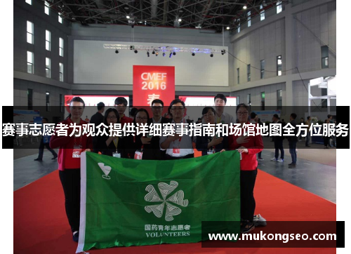 赛事志愿者为观众提供详细赛事指南和场馆地图全方位服务 赛事志愿者为观众提供详细赛事指南和场馆地图全方位服务