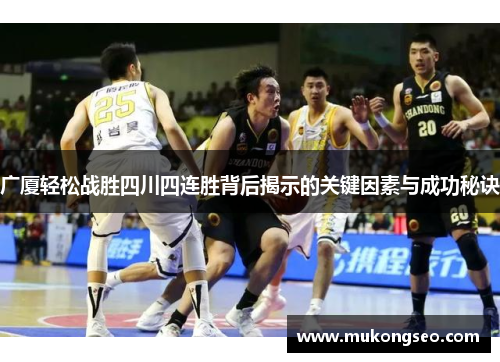 广厦轻松战胜四川四连胜背后揭示的关键因素与成功秘诀 广厦轻松战胜四川四连胜背后揭示的关键因素与成功秘诀
