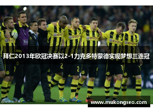 拜仁2013年欧冠决赛以2-1力克多特蒙德实现梦想三连冠