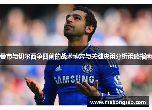 曼市与切尔西争四前的战术博弈与关键决策分析策略指南