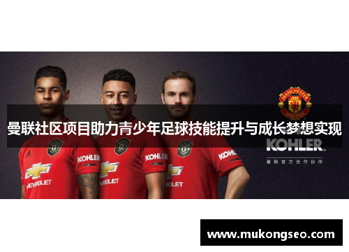 曼联社区项目助力青少年足球技能提升与成长梦想实现