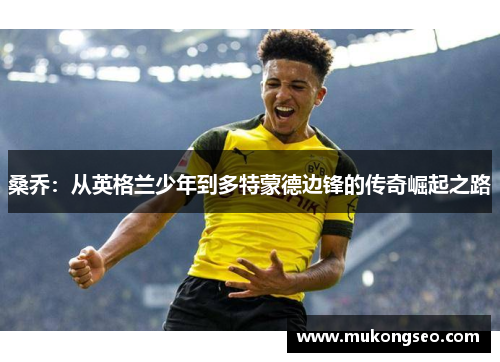 桑乔:从英格兰少年到多特蒙德边锋的传奇崛起之路 桑乔:从英格兰少年到多特蒙德边锋的传奇崛起之路