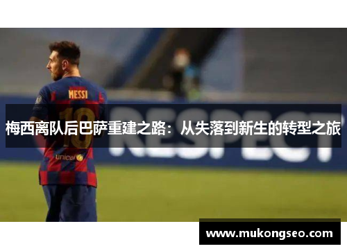 梅西离队后巴萨重建之路：从失落到新生的转型之旅