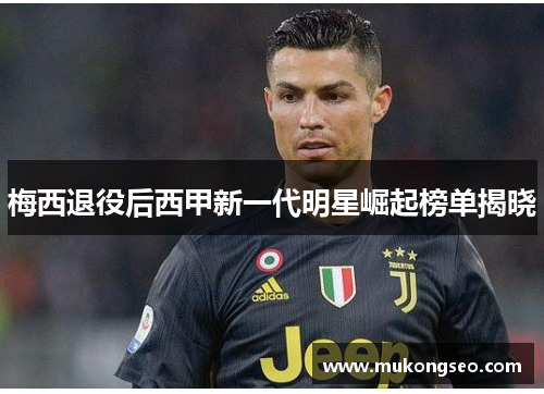 梅西退役后西甲新一代明星崛起榜单揭晓